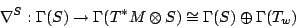 \begin{displaymath}
\nabla^S : \Gamma (S) \to \Gamma (T^*M \otimes S) \cong \Gamma (S) \oplus
\Gamma (T_w)
\end{displaymath}