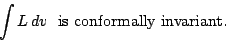 \begin{displaymath}
\int L\,dv\ \mbox{ is conformally invariant.}
\end{displaymath}