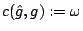 $c(\hat g,g):=\omega $