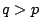 $q>p$