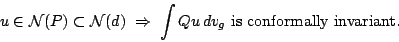 \begin{displaymath}
u\in{\mathcal{N}}(P)\subset{\mathcal{N}}(d)\;\Rightarrow\;
\int Qu\,dv_g\mbox{ is conformally invariant.}
\end{displaymath}