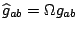 $\widehat g_{ab}=\Omega g_{ab}$