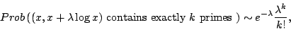 \begin{displaymath}
Prob\left( (x,x+\lambda \log x)
\hbox{ contains exactly $k$ primes }\right) \sim
e^{-\lambda}\frac{\lambda^k}{k!} ,
\end{displaymath}