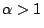 $\alpha>1$