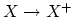 $ X \rightarrow X^{+}$