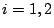 $i=1,2$