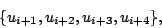 \begin{displaymath}
\{u_{i+1}, u_{i+2}, u_{i+3}, u_{i+4}\},
\end{displaymath}