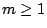 $m \geq 1$