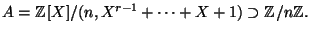 $\displaystyle A=\mathbb{Z}[X]/(n,X^{r-1}+\dots+X+1) \supset \mathbb{Z}/n\mathbb{Z}. $