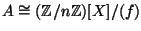 $ A \cong (\mathbb{Z}/n\mathbb{Z})[X]/(f)$