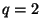 $ q=2$