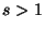 $ s>1$