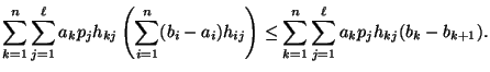 $\displaystyle \sum_{k=1}^n \sum_{j=1}^{\ell} a_k p_j h_{kj} \left(\sum_{i=1}^n ...
..._{ij}\right) \leq
\sum_{k=1}^{n} \sum_{j=1}^\ell a_k p_j h_{kj} (b_k-b_{k+1}). $