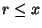 $ r \leq x$