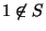 $ 1 \not\in S$