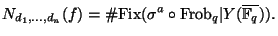 $\displaystyle N_{d_1,\dots,d_n}(f)=\char93  {\mathrm{Fix}}(\sigma^a \circ {\mathrm{Frob}}_q\vert Y(\overline{\mathbb{F}_q})). $
