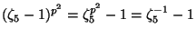$\displaystyle (\zeta_5-1)^{p^2}=\zeta_5^{p^2}-1=\zeta_5^{-1}-1 $