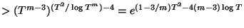 $\displaystyle > (T^{m-3})^{(T^2/\log T^m)-4} = e^{(1-3/m)T^2-4(m-3)\log T}$