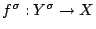 $ f^\sigma:Y^\sigma \to X$