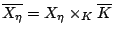 $ \overline{X_\eta}=X_\eta \times_{K} \overline{K}$