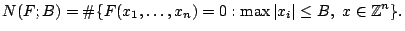 $\displaystyle N(F;B)=\char93 \{F(x_1,\dots,x_n)=0:\max\vert x_i\vert \leq B,\ x \in \mathbb{Z}^n\}. $