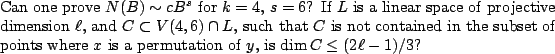 \begin{ques}
Can one prove $N(B) \sim cB^s$\ for $k=4$, $s=6$? If $L$\ is a line...
...nts where $x$\ is a permutation of $y$, is $\dim C \leq (2\ell-1)/3$?
\end{ques}