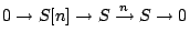 $\displaystyle 0 \to S[n] \to S \xrightarrow{n} S \to 0 $