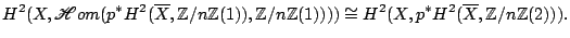 $\displaystyle H^2(X,\mathscr{H}om(p^*H^2(\overline{X},\mathbb{Z}/n\mathbb{Z}(1)...
...n\mathbb{Z}(1)))) \cong H^2(X,p^*H^2(\overline{X},\mathbb{Z}/n\mathbb{Z}(2))). $