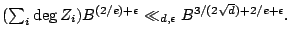 $\displaystyle (\textstyle{\sum}_i \deg Z_i)B^{(2/e)+\epsilon} \ll_{d,\epsilon} B^{3/(2\sqrt{d})+2/e+\epsilon}. $