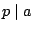 $ p \mid a$