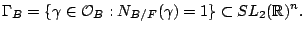 $\displaystyle \Gamma_B = \{ \gamma \in \mathcal{O}_B: N_{B/F}(\gamma) = 1\} \subset SL_2(\mathbb{R})^n.$