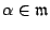 $ \alpha \in \mathfrak{m}$