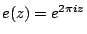 $ e(z)=e^{2\pi iz}$