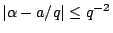 $ \vert\alpha-a/q\vert \leq q^{-2}$