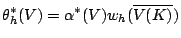 $\displaystyle \theta_h^*(V) = \alpha^*(V) w_h(\overline{V(K)})$