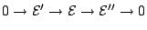 $\displaystyle 0 \to \mathcal E' \to \mathcal E \to \mathcal E'' \to 0$