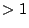 $ >1$
