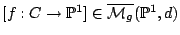 $ [f:C \to \mathbb{P}^1] \in \overline{\mathcal{M}_g}(\mathbb{P}^1,d)$