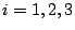 $ i=1,2,3$