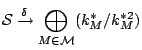 $\displaystyle \mathcal{S}\xrightarrow{\delta} \bigoplus_{M \in \mathcal{M}} (k_M^*/k_M^{*2}) $