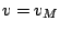 $ v=v_M$