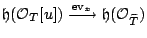 $ \mathfrak{h}(\mathcal{O}_T[u]) \xrightarrow{{\mathrm{ev}}_x} \mathfrak{h}(\mathcal{O}_{\widetilde{T}})$