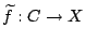$ \widetilde{f}:C \to X$