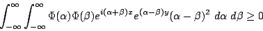 \begin{displaymath}\int_{-\infty}^\infty\int_{-\infty}^\infty \Phi(\alpha)\Phi(\...
...a)x }
e^{(\alpha-\beta)y}(\alpha-\beta)^2~d\alpha ~d\beta \ge 0\end{displaymath}