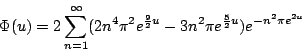 \begin{displaymath}\Phi(u)=2\sum_{n=1}^\infty (2 n^4\pi^2e^{\frac 9 2 u}-3 n^2 \pi e^{\frac 5 2 u})e^{-n^2 \pi e^{2 u}}\end{displaymath}
