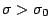 $\sigma>\sigma_0$