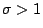 $\sigma>1$