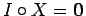 $ I\circ X={\bf0}$