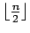 $ \lfloor \frac n 2\rfloor$