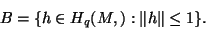 \begin{displaymath}
B=\{h\in H_q(M,\R):\Vert h\Vert\le 1\}.
\end{displaymath}